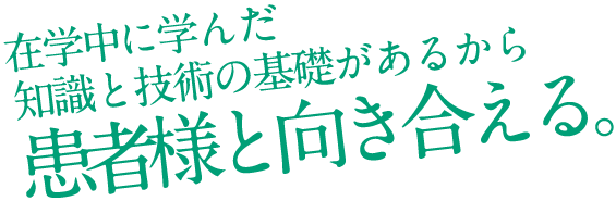 在学中に学んだ知識と技術の基礎があるから患者様と向き合える。[大島 綾乃]勤務先：愛知県済生会リハビリテーション病院 2013年卒業